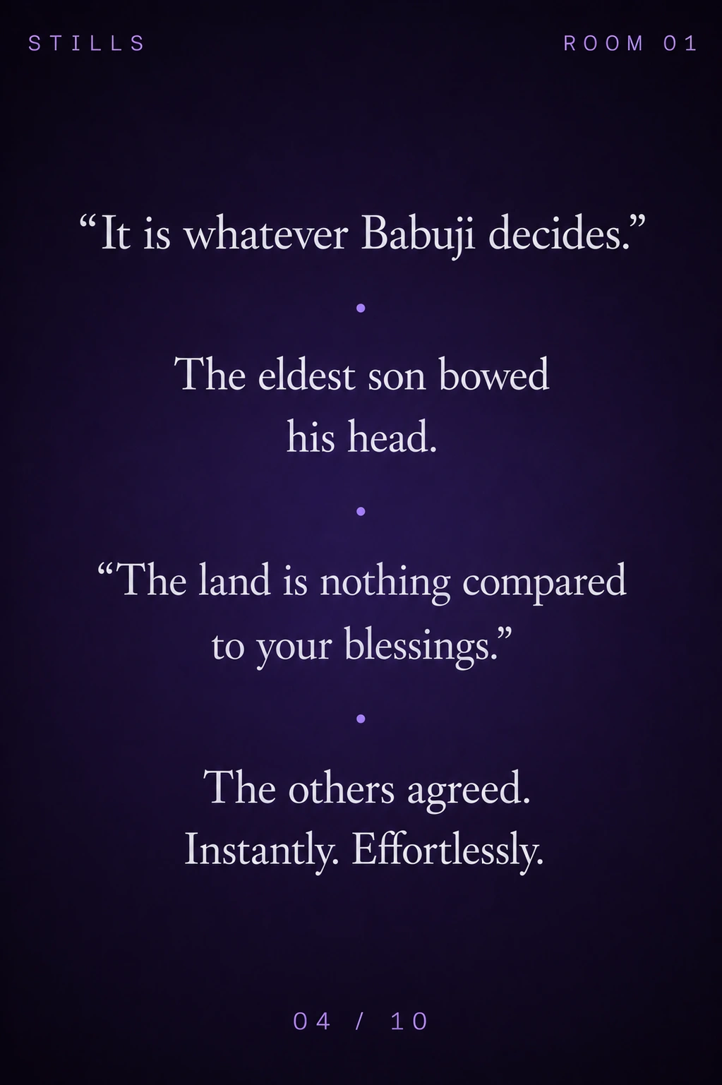 STILLS Room 01, The Tea Tray — 04/10: "It is whatever Babuji decides." The eldest son bowed his head. "The land is nothing compared to your blessings." The others agreed.