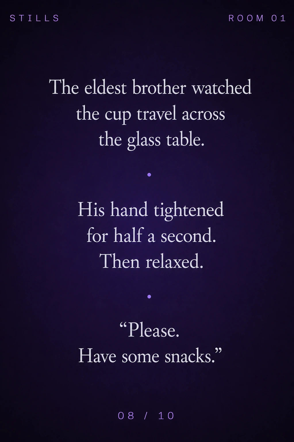 STILLS Room 01, The Tea Tray — 08/10: The eldest brother watched the cup travel across the glass table. His