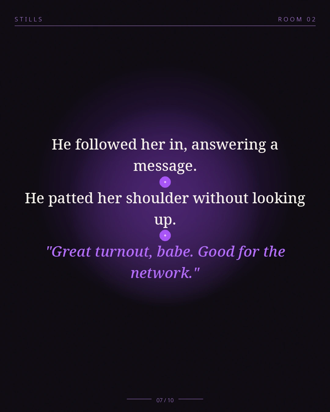 STILLS Room 02, The Co-Signed Flat — 07/10: He followed her in, answering a message. He patted her shoulder withou