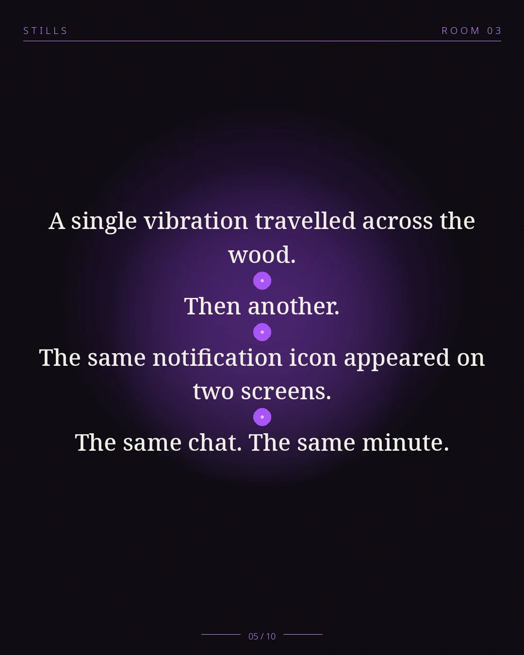 STILLS Room 03, The Group Chat Split — 05/10: A single vibration travelled across the wood. Then another. The same n