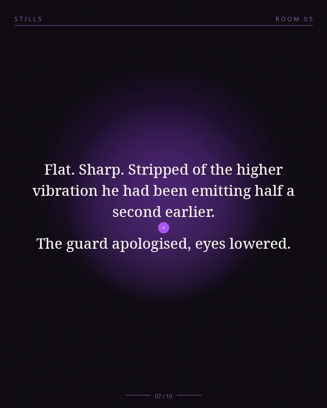 STILLS Room 05, The Morning Walk — 07/10: Flat. Sharp. Stripped of the higher vibration he had been emitting hal